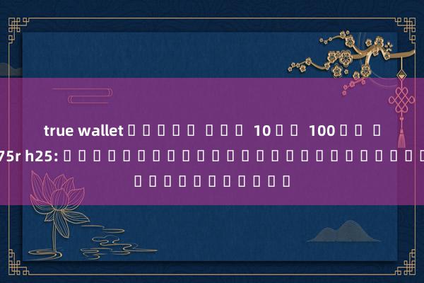 true wallet สล็อต ฝาก 10 รบ 100 วอ เลท 2022 75r h25: คู่มือสำหรับผู้เริ่มต้นเล่นเกม